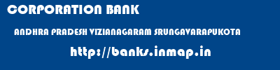 CORPORATION BANK  ANDHRA PRADESH VIZIANAGARAM SRUNGAVARAPUKOTA   banks information 